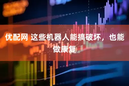 优配网 这些机器人能搞破坏，也能做康复