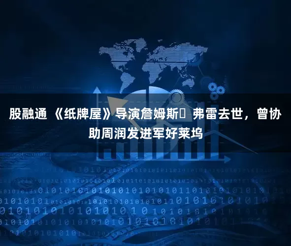 股融通 《纸牌屋》导演詹姆斯・弗雷去世，曾协助周润发进军好莱坞