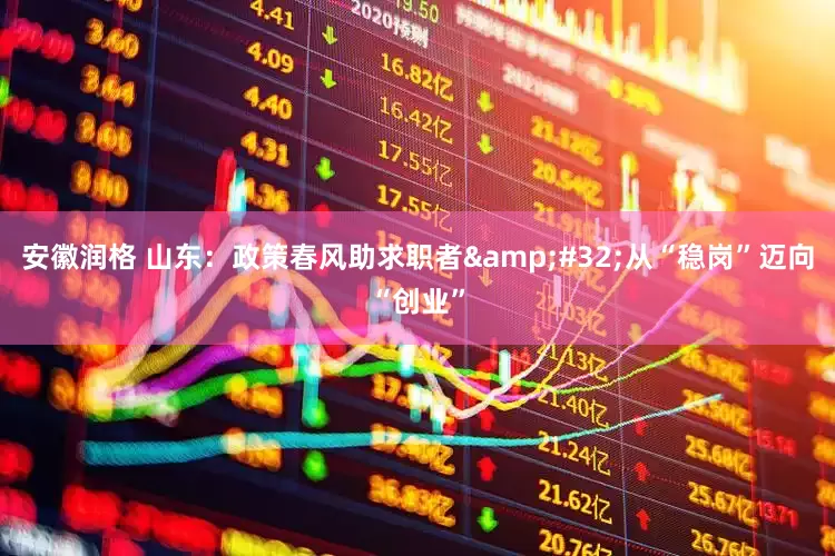 安徽润格 山东：政策春风助求职者&#32;从“稳岗”迈向“创业”