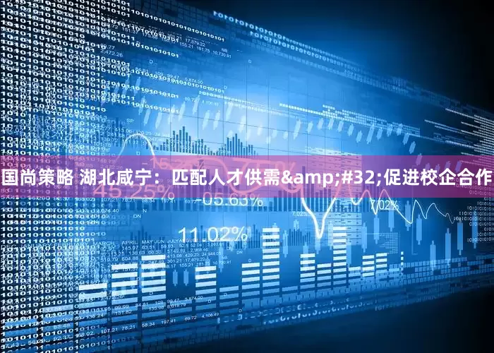 国尚策略 湖北咸宁：匹配人才供需&#32;促进校企合作