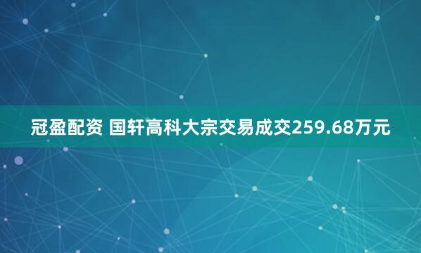 冠盈配资 国轩高科大宗交易成交259.68万元