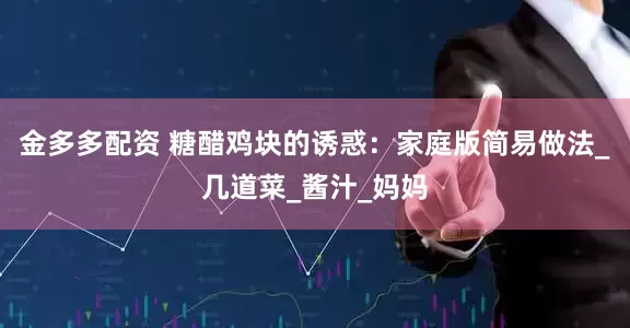 金多多配资 糖醋鸡块的诱惑：家庭版简易做法_几道菜_酱汁_妈妈