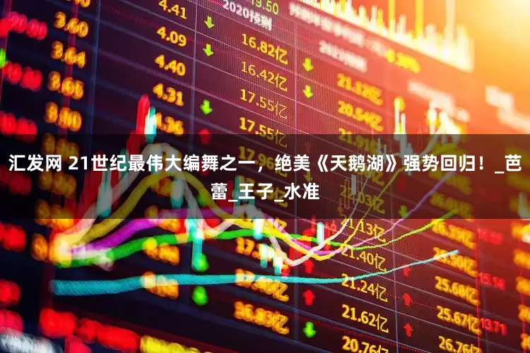 汇发网 21世纪最伟大编舞之一，绝美《天鹅湖》强势回归！_芭蕾_王子_水准