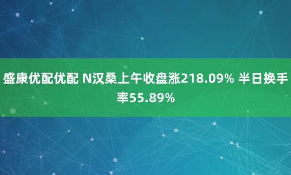 盛康优配优配 N汉桑上午收盘涨218.09% 半日换手率55.89%