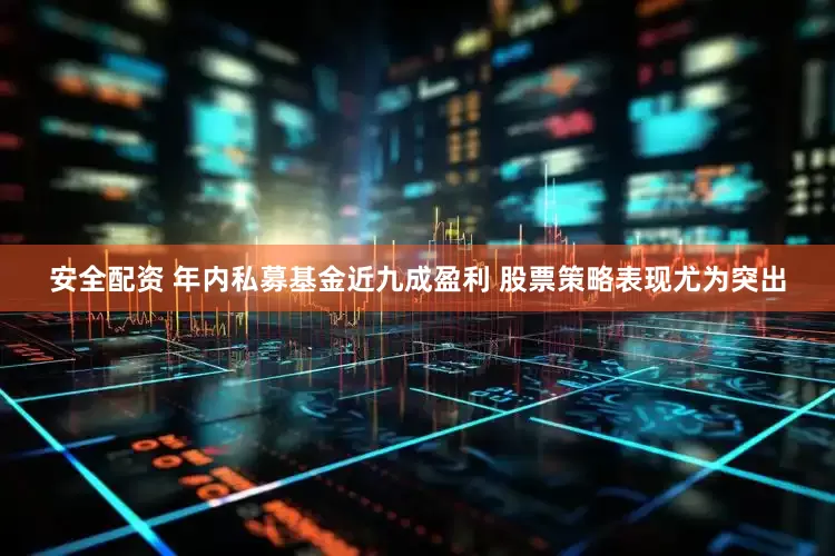 安全配资 年内私募基金近九成盈利 股票策略表现尤为突出