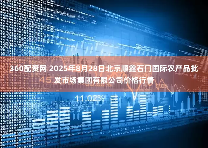 360配资网 2025年8月28日北京顺鑫石门国际农产品批发市场集团有限公司价格行情