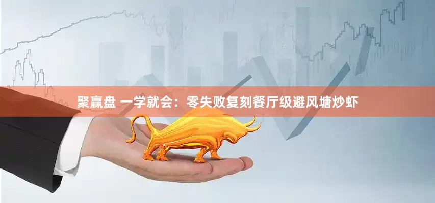 聚赢盘 一学就会：零失败复刻餐厅级避风塘炒虾