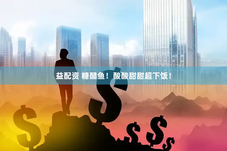 益配资 糖醋鱼！酸酸甜甜超下饭！