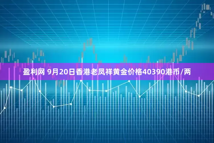 盈利网 9月20日香港老凤祥黄金价格40390港币/两