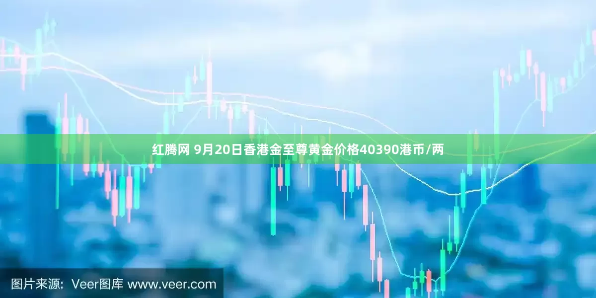 红腾网 9月20日香港金至尊黄金价格40390港币/两