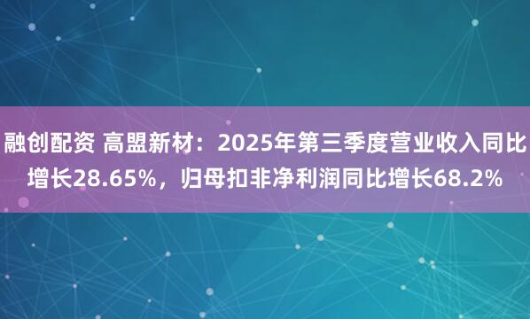 融创配资 高盟新材：2025年第三季度营业收入同比增长28.65%，归母扣非净利润同比增长68.2%