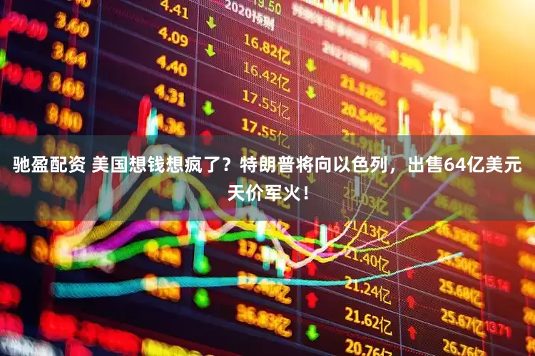 驰盈配资 美国想钱想疯了？特朗普将向以色列，出售64亿美元天价军火！