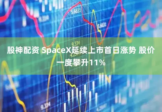 股神配资 SpaceX延续上市首日涨势 股价一度攀升11%